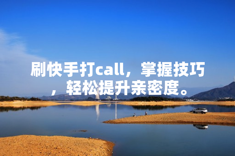 刷快手打call，掌握技巧，轻松提升亲密度。