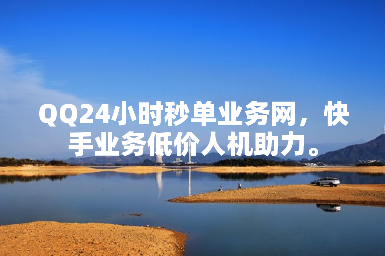QQ24小时秒单业务网，快手业务低价人机助力。