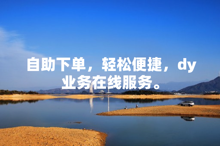 自助下单，轻松便捷，dy业务在线服务。
