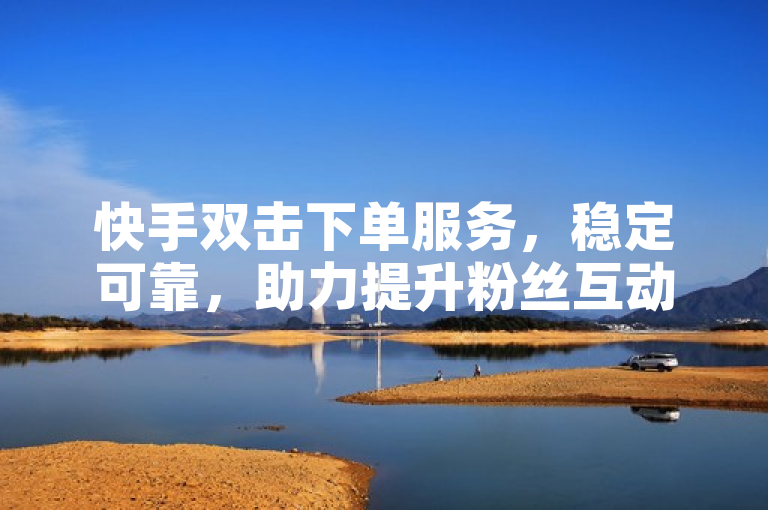快手双击下单服务，稳定可靠，助力提升粉丝互动。