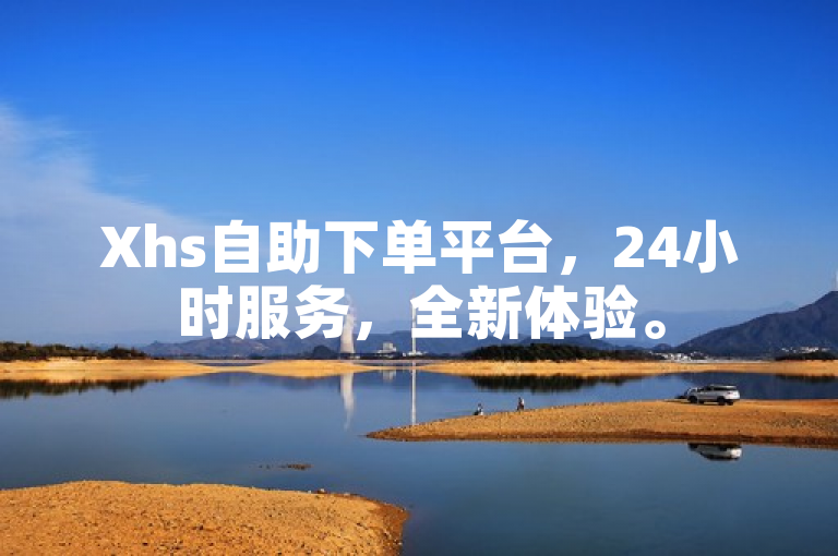 Xhs自助下单平台，24小时服务，全新体验。