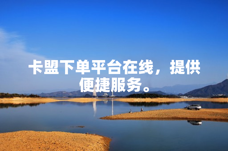 卡盟下单平台在线，提供便捷服务。