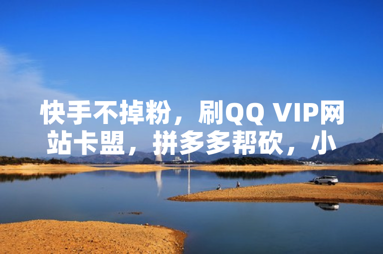 快手不掉粉，刷QQ VIP网站卡盟，拼多多帮砍，小红书低价买号平台。