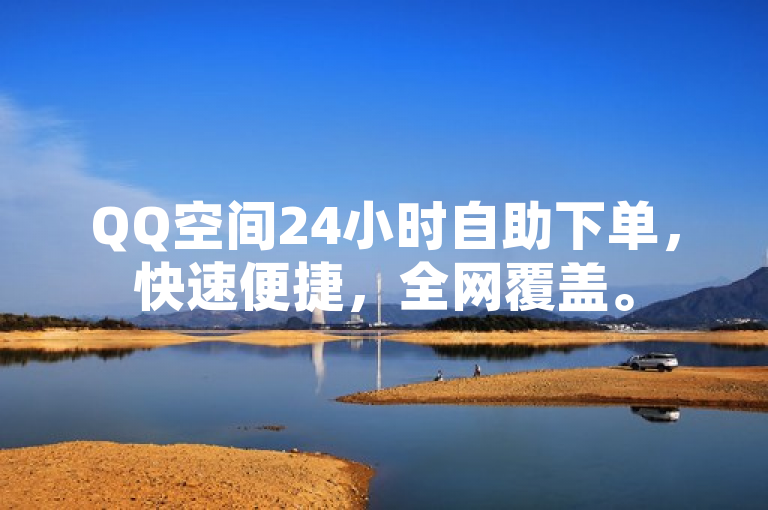 QQ空间24小时自助下单，快速便捷，全网覆盖。