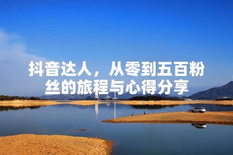 抖音达人，从零到五百粉丝的旅程与心得分享
