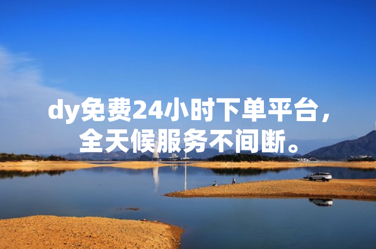 dy免费24小时下单平台，全天候服务不间断。