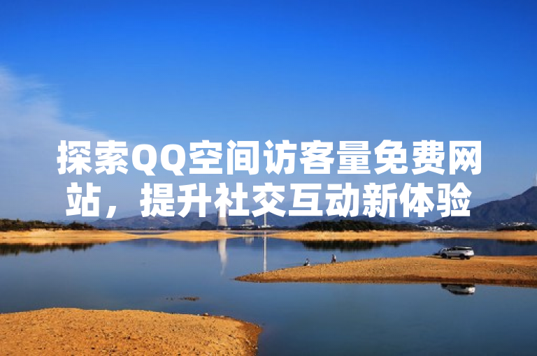 探索QQ空间访客量免费网站，提升社交互动新体验。