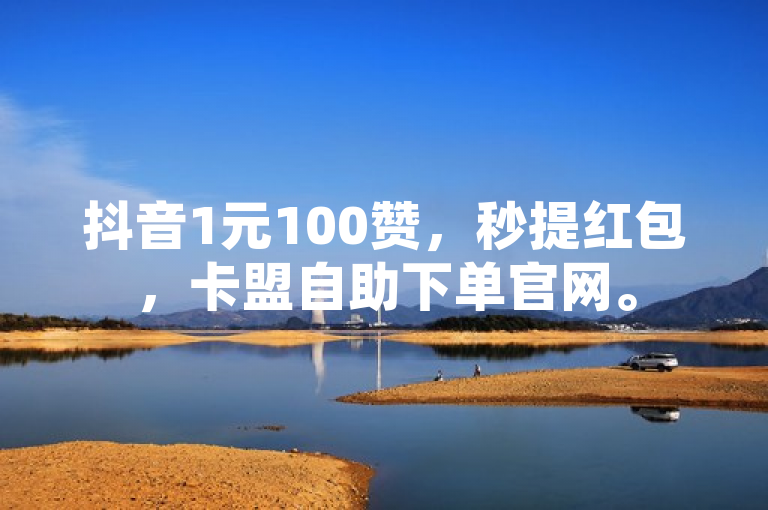 抖音1元100赞，秒提红包，卡盟自助下单官网。