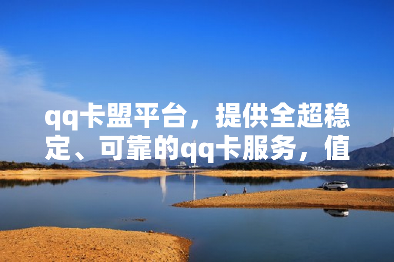 qq卡盟平台，提供全超稳定、可靠的qq卡服务，值得信赖。