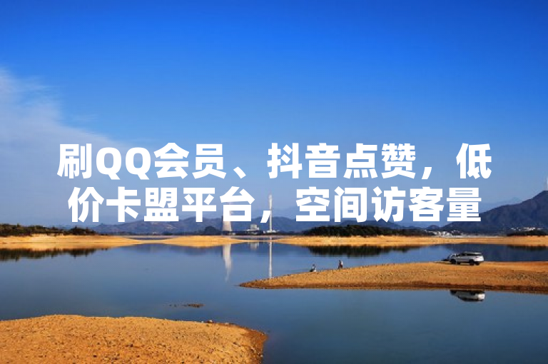 刷QQ会员、抖音点赞，低价卡盟平台，空间访客量优惠中！