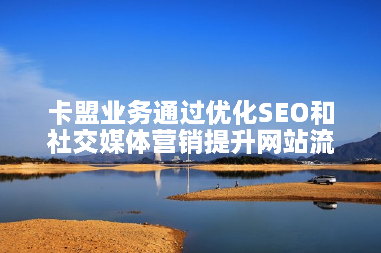 卡盟业务通过优化SEO和社交媒体营销提升网站流量。