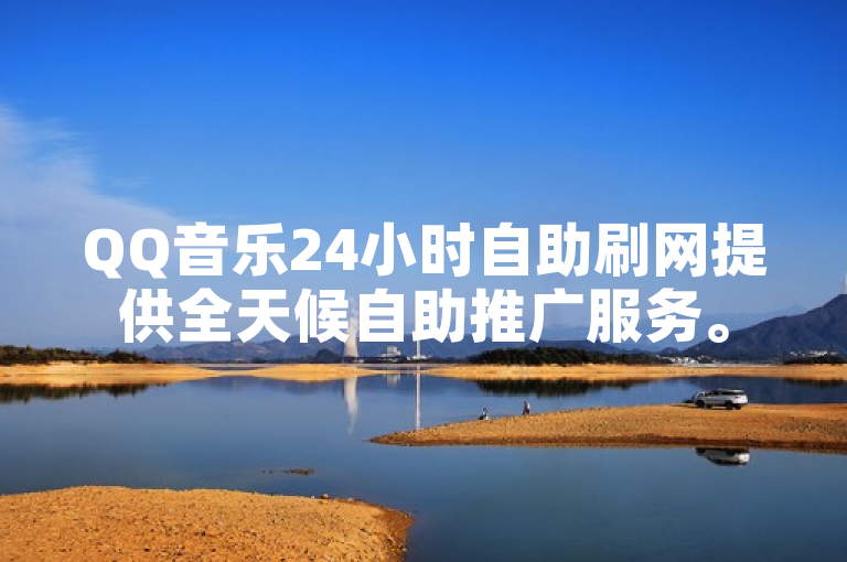 QQ音乐24小时自助刷网提供全天候自助推广服务。