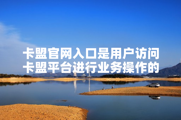 卡盟官网入口是用户访问卡盟平台进行业务操作的主要通道。