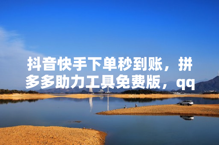 抖音快手下单秒到账，拼多多助力工具免费版，qqc十年专注精品mba智库。