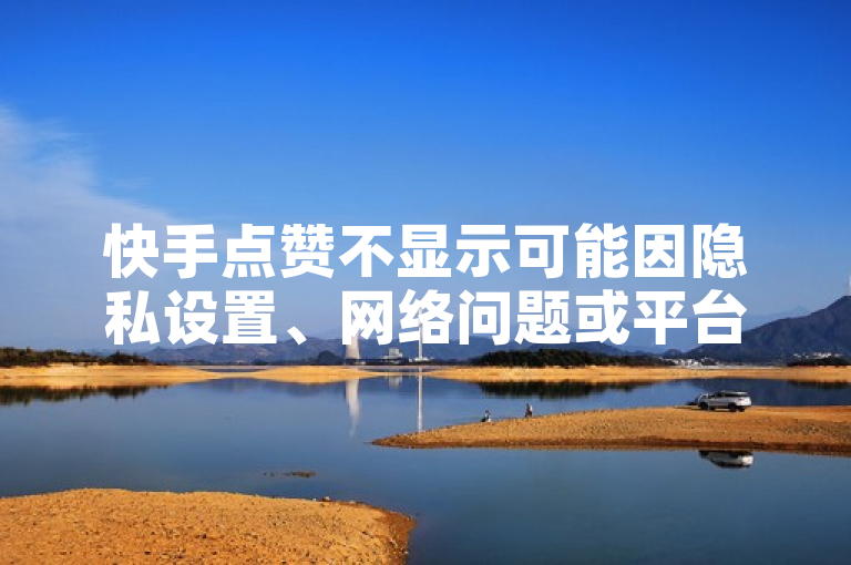 快手点赞不显示可能因隐私设置、网络问题或平台故障。