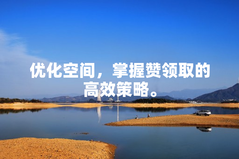 优化空间，掌握赞领取的高效策略。