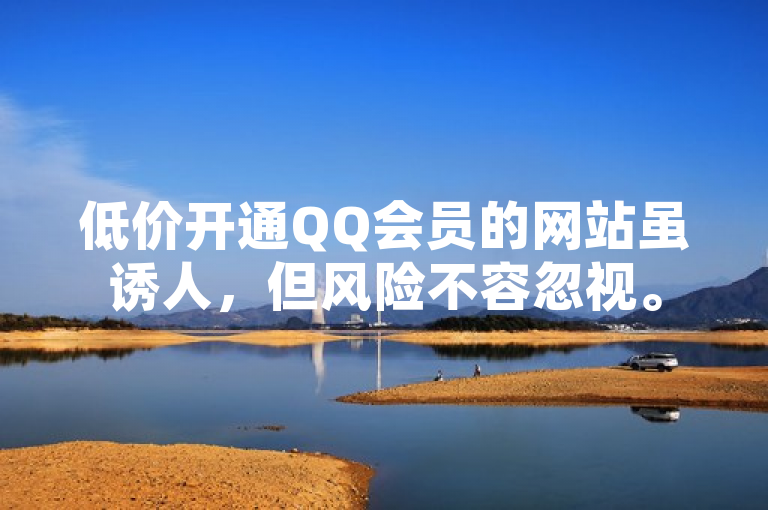 低价开通QQ会员的网站虽诱人，但风险不容忽视。
