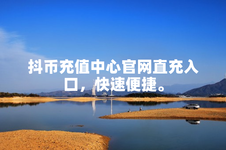 抖币充值中心官网直充入口，快速便捷。