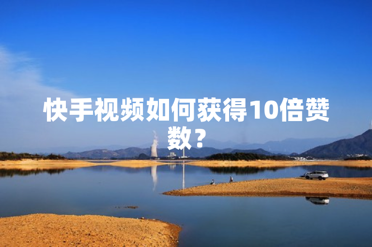 快手视频如何获得10倍赞数？
