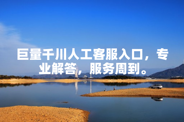 巨量千川人工客服入口，专业解答，服务周到。