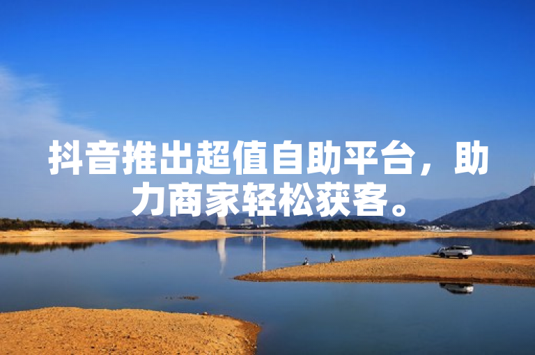 抖音推出超值自助平台，助力商家轻松获客。