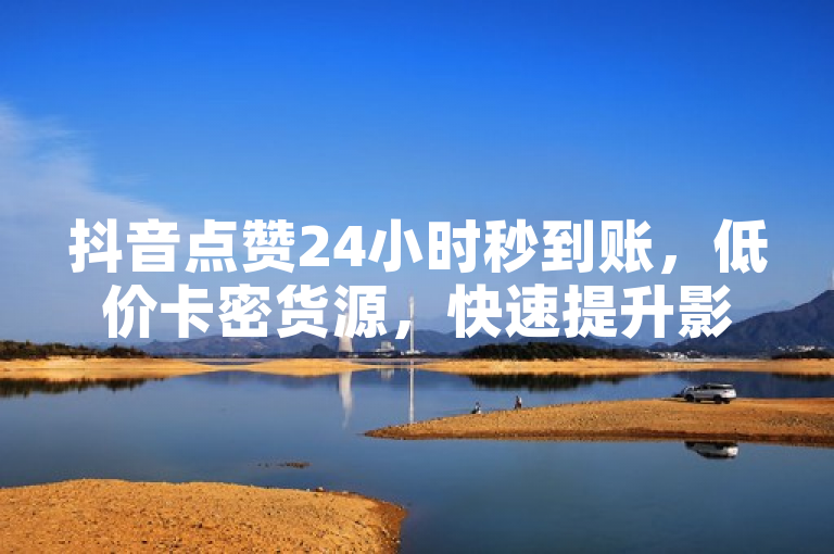抖音点赞24小时秒到账，低价卡密货源，快速提升影响力。