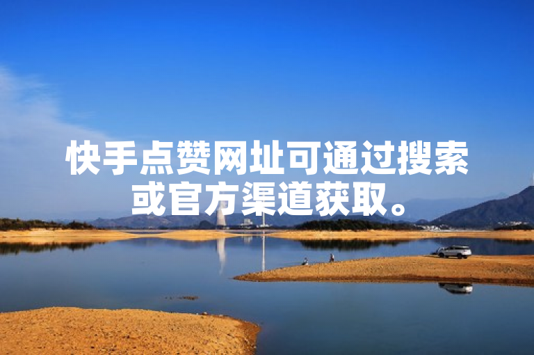 快手点赞网址可通过搜索或官方渠道获取。