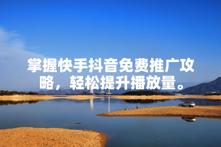 掌握快手抖音免费推广攻略，轻松提升播放量。