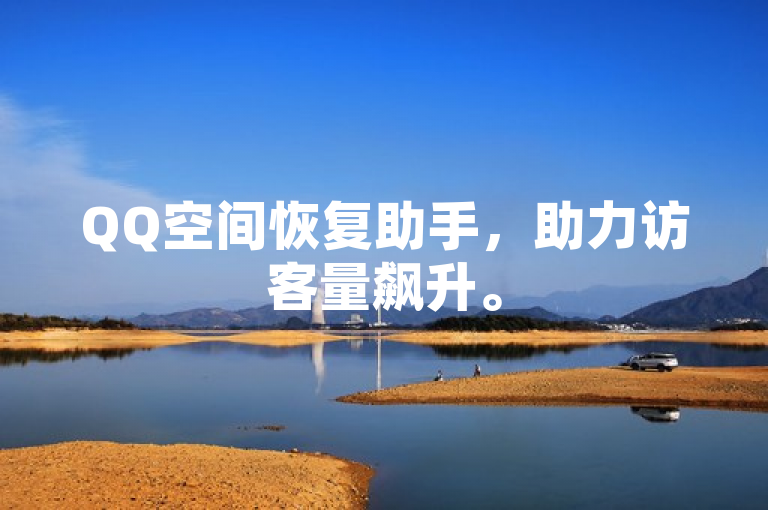 QQ空间恢复助手，助力访客量飙升。