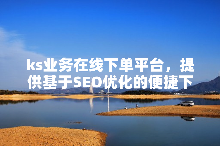 ks业务在线下单平台，提供基于SEO优化的便捷下单服务。
