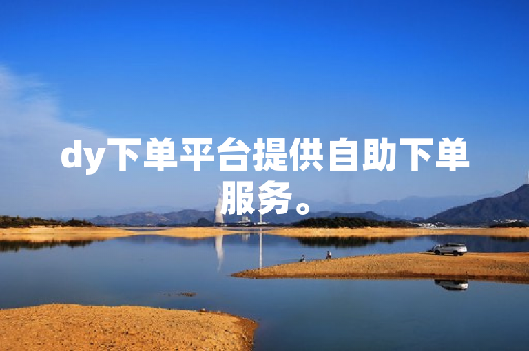 dy下单平台提供自助下单服务。