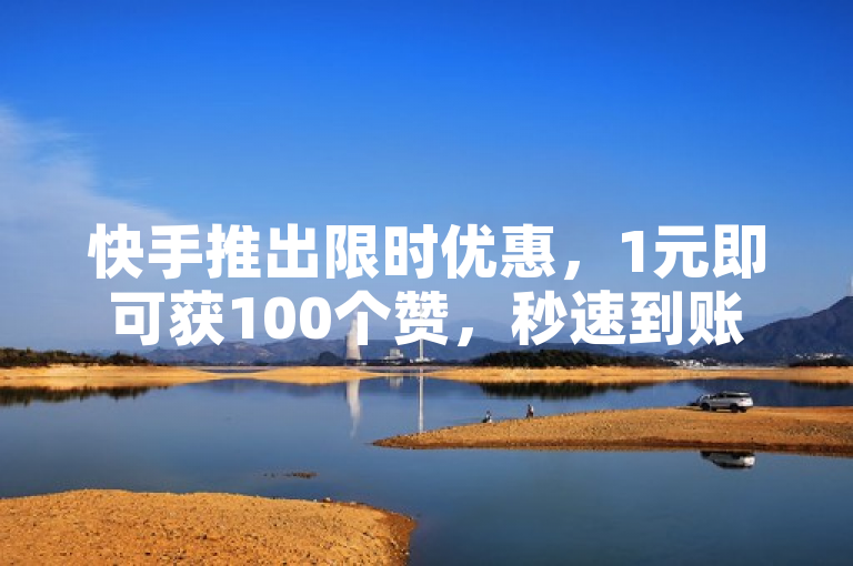 快手推出限时优惠，1元即可获100个赞，秒速到账。