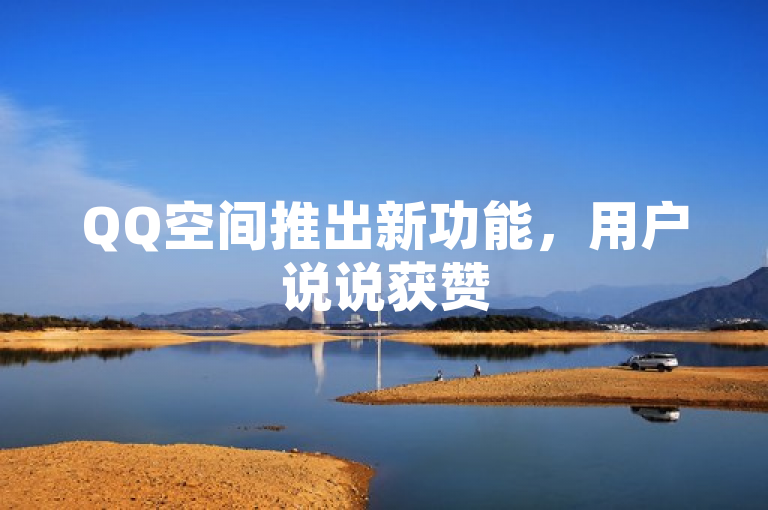 QQ空间推出新功能，用户说说获赞50个可秒速到账。