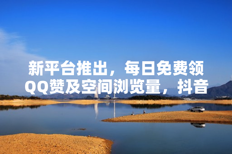 新平台推出，每日免费领QQ赞及空间浏览量，抖音钻石充值服务上线。