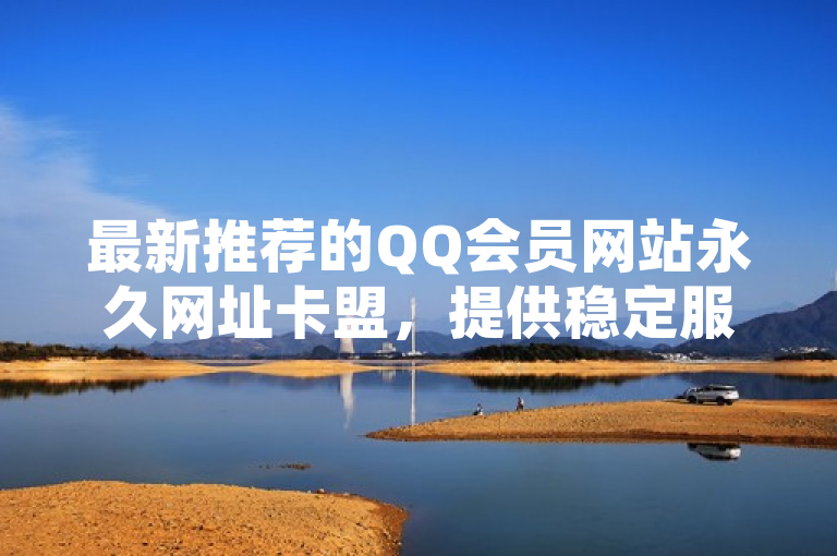 最新推荐的QQ会员网站永久网址卡盟，提供稳定服务。
