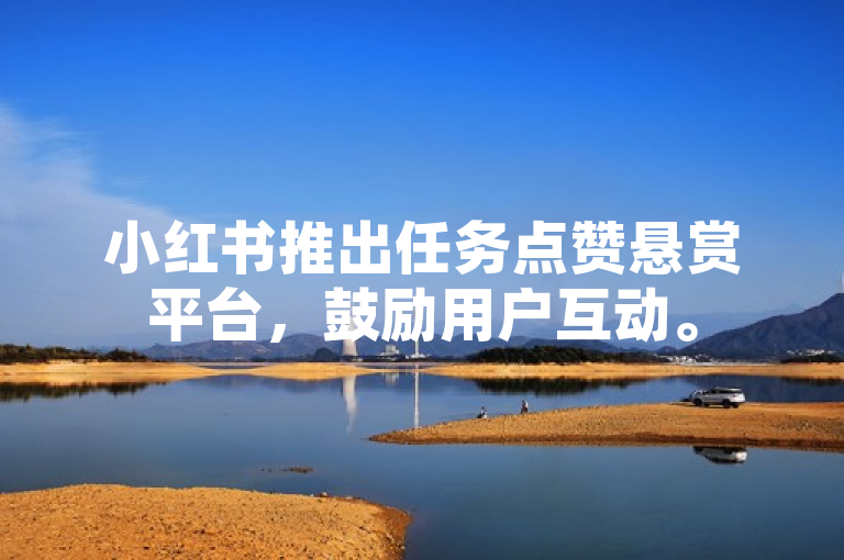 小红书推出任务点赞悬赏平台，鼓励用户互动。