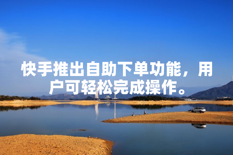 快手推出自助下单功能，用户可轻松完成操作。