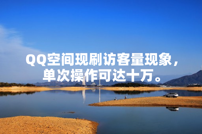 QQ空间现刷访客量现象，单次操作可达十万。