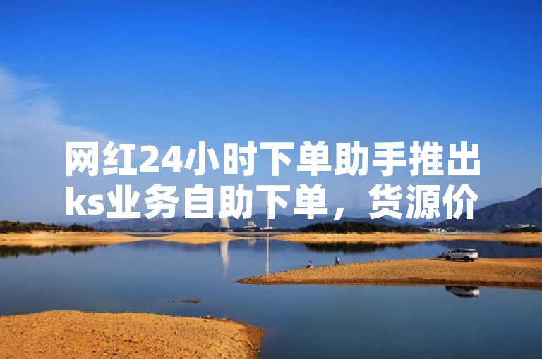 网红24小时下单助手推出ks业务自助下单，货源价格市场最低。