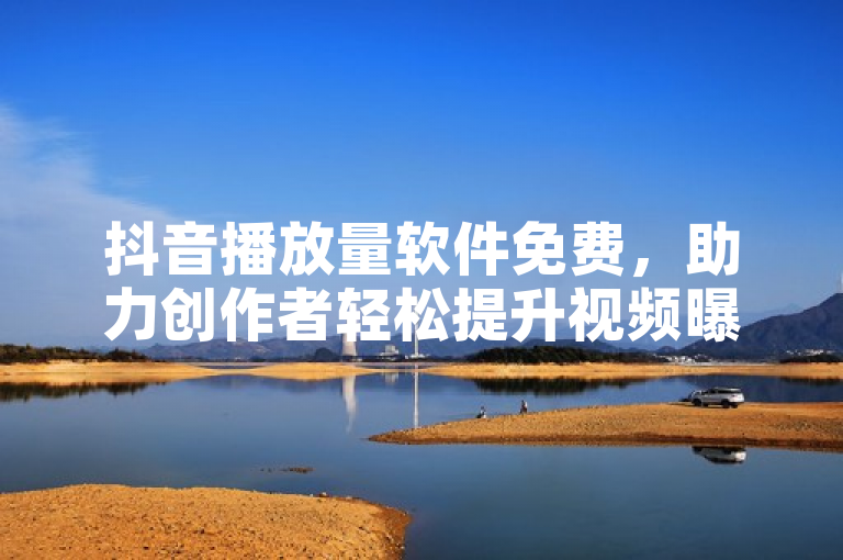 抖音播放量软件免费，助力创作者轻松提升视频曝光率。