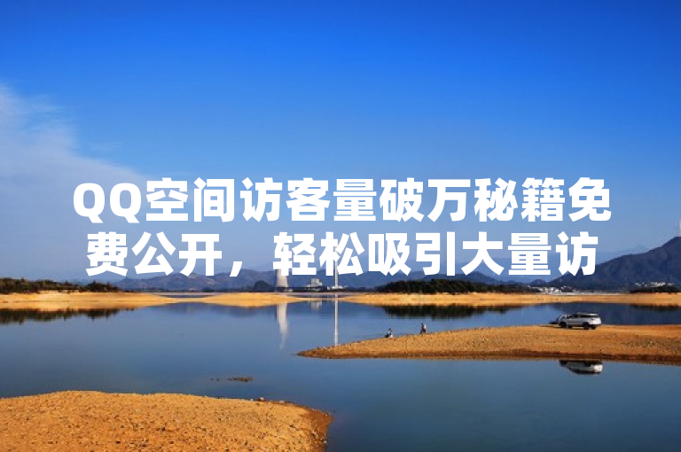 QQ空间访客量破万秘籍免费公开，轻松吸引大量访问。