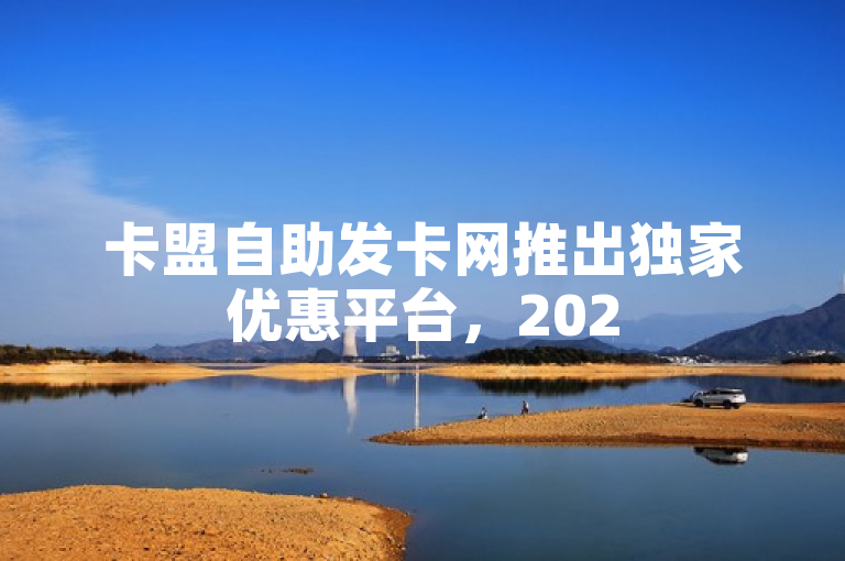 卡盟自助发卡网推出独家优惠平台，2025年必学技能！