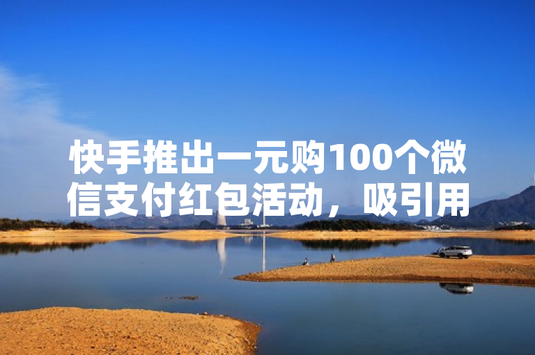 快手推出一元购100个微信支付红包活动，吸引用户参与。