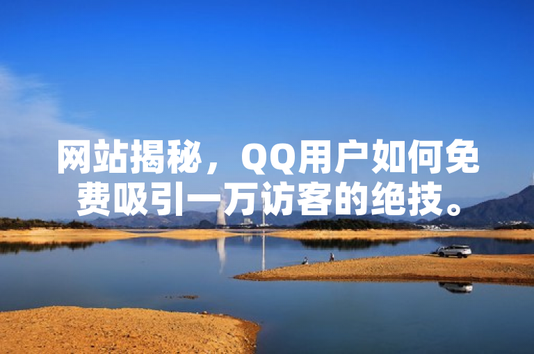 网站揭秘，QQ用户如何免费吸引一万访客的绝技。