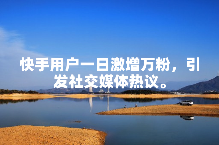 快手用户一日激增万粉，引发社交媒体热议。