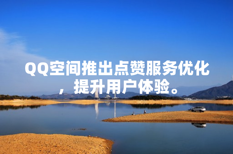 QQ空间推出点赞服务优化，提升用户体验。