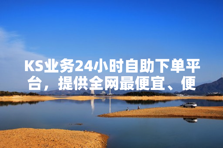 KS业务24小时自助下单平台，提供全网最便宜、便捷服务。