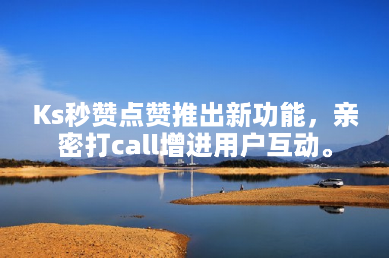 Ks秒赞点赞推出新功能，亲密打call增进用户互动。