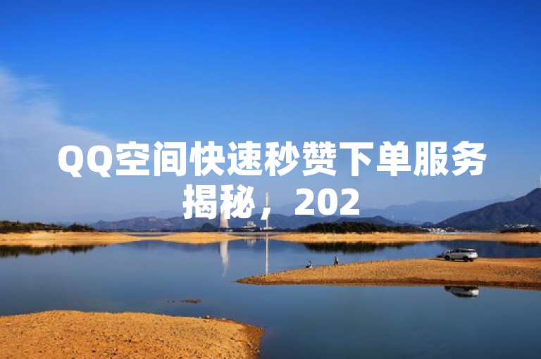 QQ空间快速秒赞下单服务揭秘，2025年必学技巧。