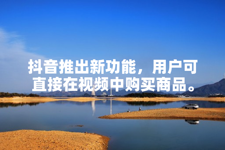 抖音推出新功能，用户可直接在视频中购买商品。